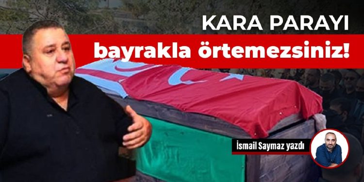 Kara parayı bayrakla örtemezsiniz!