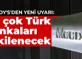 Moody’s’den yeni uyarı: En çok Türk bankaları etkilenecek
