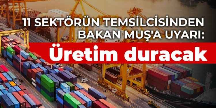 11 sektörün temsilcisinden Bakan Muş’a uyarı: Üretim duracak