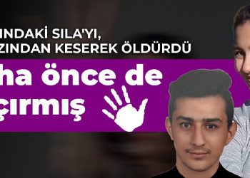 16 yaşındaki Sıla’yı, boğazından keserek öldürdü… Daha önce de kaçırmış