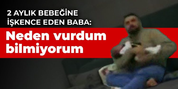 2 aylık bebeğine işkence eden baba: Neden vurdum bilmiyorum