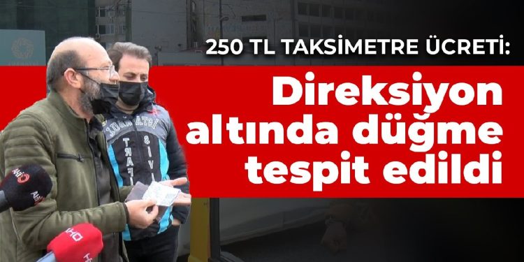250 TL taksimetre ücreti: Direksiyon altında düğme tespit edildi