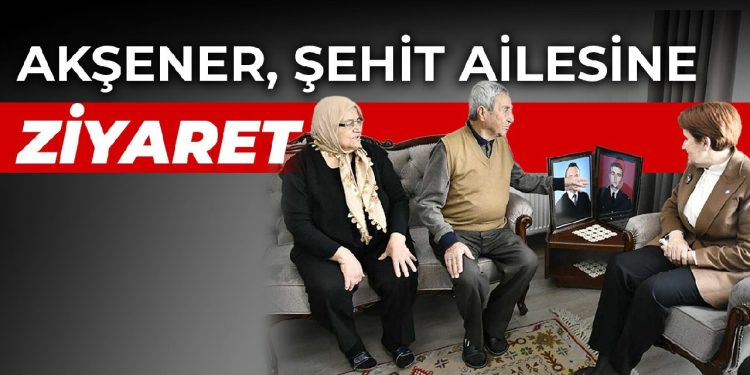 Akşener, Şehit Asteğmen Çamlıca’nın ailesini ziyaret etti