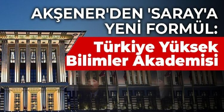 Akşener’den ‘Saray’a yeni formül: Türkiye Yüksek Bilimler Akademisi
