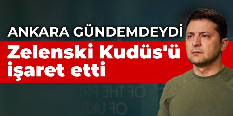 Ankara gündemdeydi Zelenski Kudüs’ü işaret etti