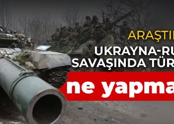 Araştırma: Ukrayna-Rusya savaşında Türkiye ne yapmalı?