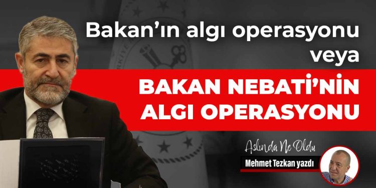 Bakan Nebati’nin algı operasyonu