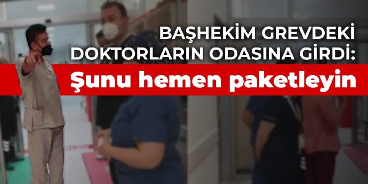 Başhekim grevdeki doktorların odasına girdi: Şunu hemen paketleyin