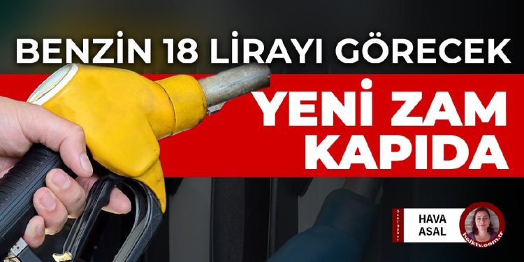 Benzin, motorin ve LPG’ye yeni zam kapıda! Benzin 18 liranın üstünü görecek