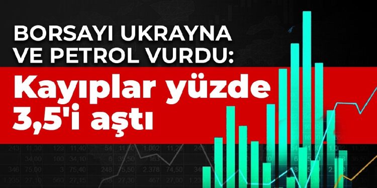 Borsayı Ukrayna ve petrol vurdu: Kayıplar yüzde 3,5’i aştı