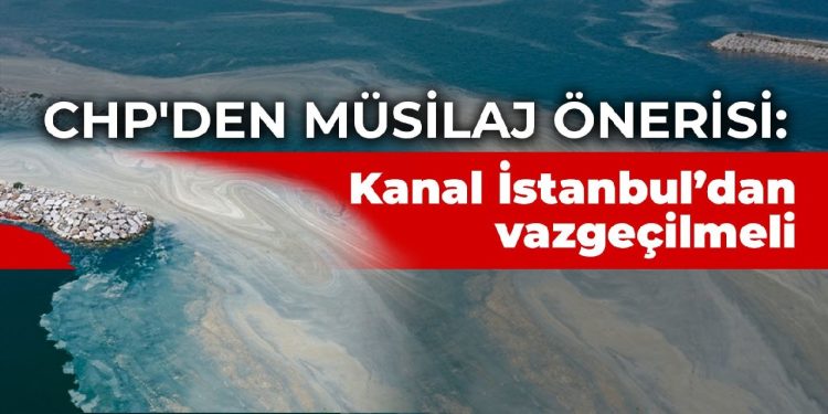 CHP’den müsilaj raporu : Kanal İstanbul’dan vazgeçilmeli