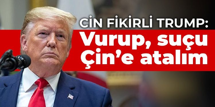 Cin fikirli Trump: Vurup, suçu Çin’e atalım