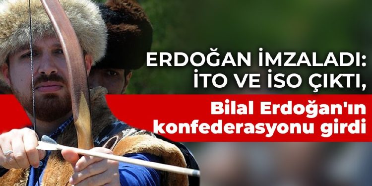 Erdoğan imzaladı: İTO ve İSO çıktı, Bilal Erdoğan’ın konfederasyonu girdi