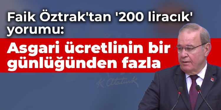 Faik Öztrak’tan ‘200 liracık’ yorumu: Asgari ücretlinin bir günlüğünden fazla