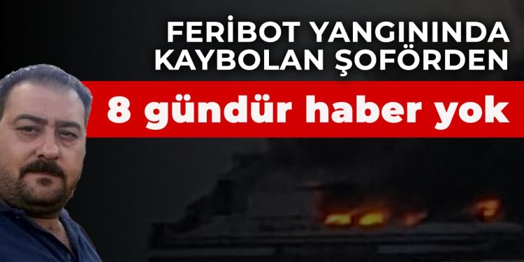 Feribot yangınında kaybolan şoförden 8 gündür haber yok