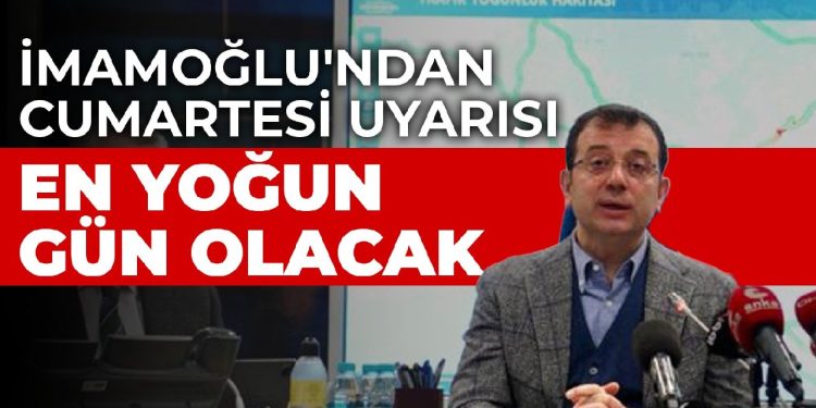 İmamoğlu’ndan cumartesi uyarısı: En yoğun gün olacak