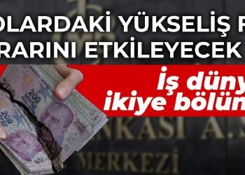 İş dünyası ikiye bölündü! Dolardaki yükseliş Merkez’in faiz kararını etkileyecek mi?
