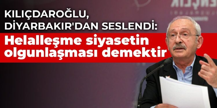 Kılıçdaroğlu, Diyarbakır’dan seslendi: Helalleşme siyasetin olgunlaşması demektir
