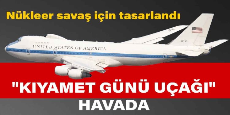 ‘Kıyamet günü uçağı’ havada… Nükleer  savaş için tasarlanmıştı