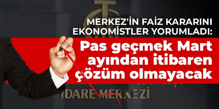 Merkez’in faiz kararını ekonomistler yorumladı: Pas geçmek Mart ayından itibaren çözüm olmayacak