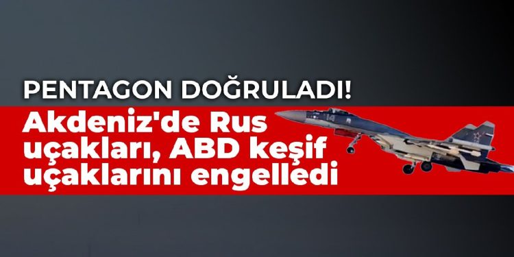 Pentagon doğruladı! Akdeniz’de Rus uçakları, ABD keşif uçaklarını engelledi