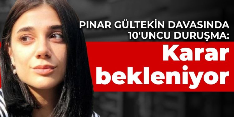 Pınar Gültekin davasında 10’uncu duruşma: Karar bekleniyor