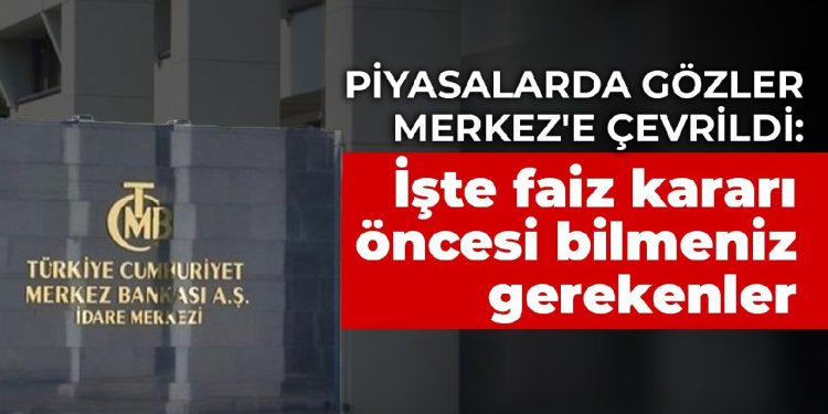 Piyasalarda gözler Merkez’e çevrildi: İşte faiz kararı öncesi bilmeniz gerekenler
