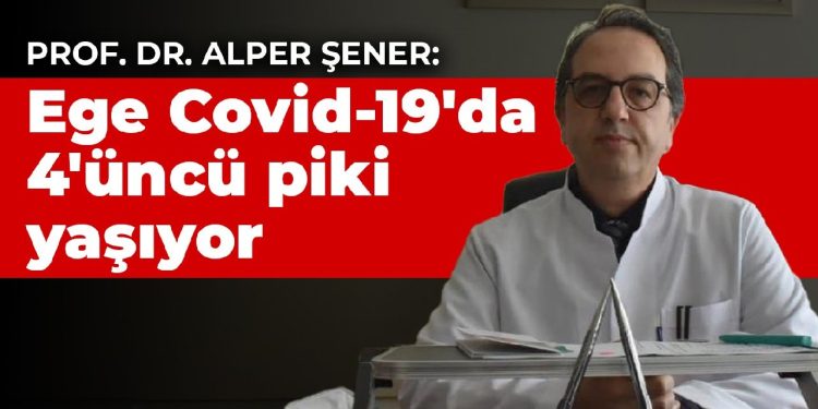 Prof. Dr. Alper Şener: Ege Covid-19’da 4’üncü piki yaşıyor