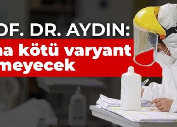 Prof. Dr. Aydın: Daha kötü varyant gelmeyecek