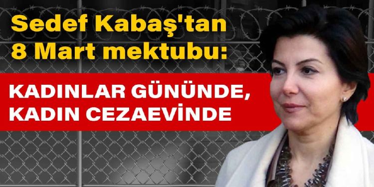 Sedef Kabaş’tan 8 Mart mektubu: Kadınlar gününde, Kadın cezaevinde