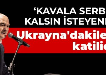 Soylu: Kavala serbest kalsın isteyenler Ukrayna’dakilerin katilidir