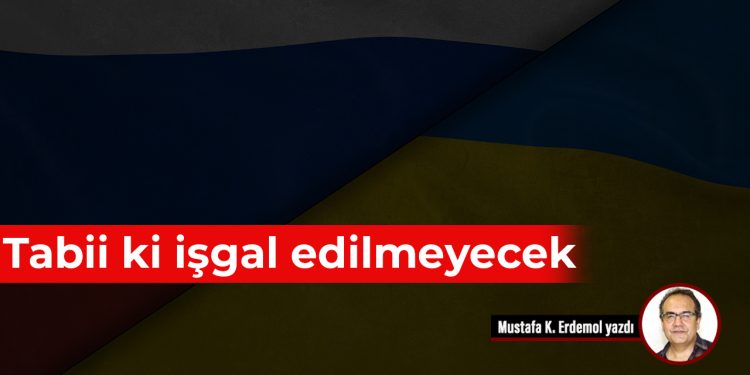 Tabii ki işgal edilmeyecek