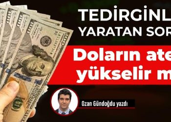 Tedirginlik yaratan soru: Doların ateşi yükselir mi?
