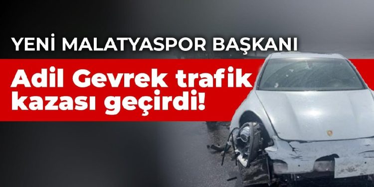 Yeni Malatyaspor Başkanı Adil Gevrek trafik kazası geçirdi!