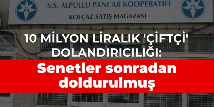 10 milyon liralık ‘çiftçi’ dolandırıcılığı: Senetler sonradan doldurulmuş