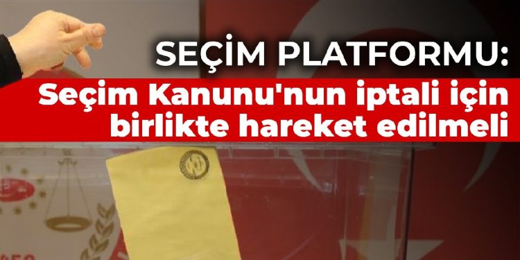 Adil Seçim İçin Seçim Güvenliği Platformu: Seçim Kanunu’nun iptali için birlikte hareket edilmeli