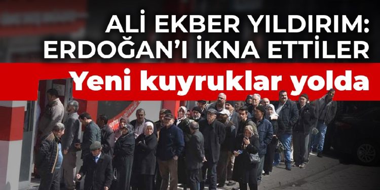 Ali Ekber Yıldırım: Yeni kuyruklar yolda Erdoğan’ı bir kez daha ikna ettiler