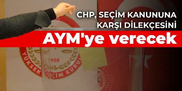 CHP, seçim kanununun iptali için AYM’ye başvurdu