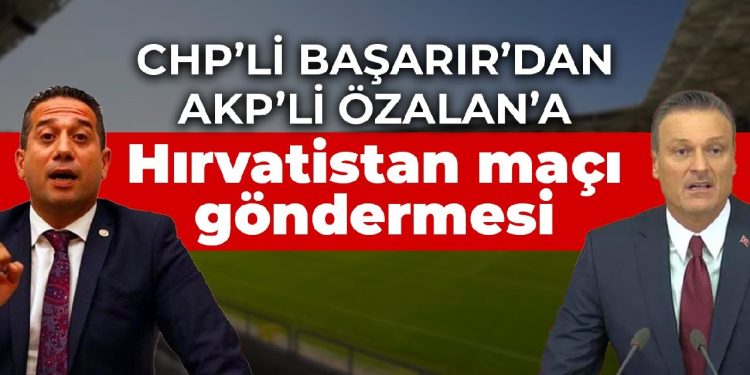 CHP’li Başarır’dan AKP’li Özalan’a: Nerede neye müdahale edeceğini bilseydin Hırvatistan’ı elemiştik