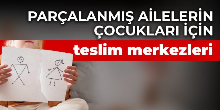 Çocuklar icradan kurtuluyor… Parçalanmış ailelerin çocukları için teslim merkezleri