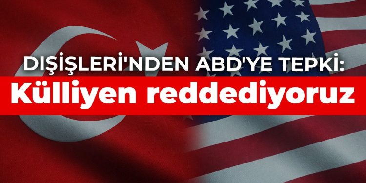 Dışişleri’nden ABD’ye tepki: Külliyen reddediyoruz