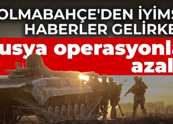 Dolmabahçe’den iyimser haberler gelirken Rusya operasyonları azalttı