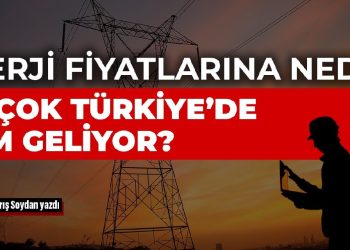 Enerji fiyatlarına neden en çok Türkiye’de zam geliyor?