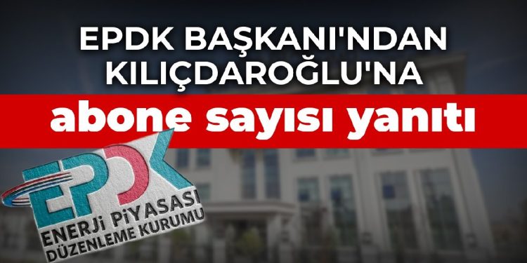 EPDK Başkanı’ndan Kılıçdaroğlu’na abone sayısı yanıtı