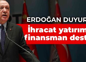 Erdoğan duyurdu: İhracat yatırımına finansman desteği