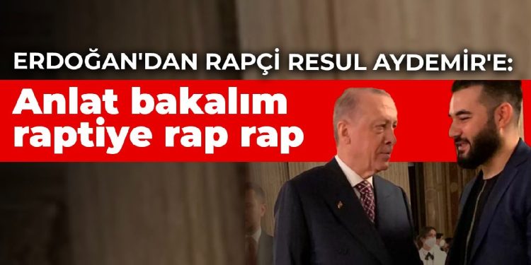 Erdoğan’dan rapçi Resul Aydemir’e: Anlat bakalım raptiye rap rap