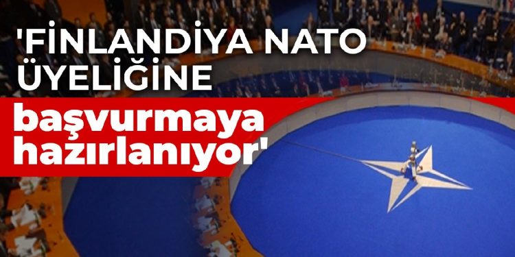 ‘Finlandiya NATO üyeliğine başvurmaya hazırlanıyor’