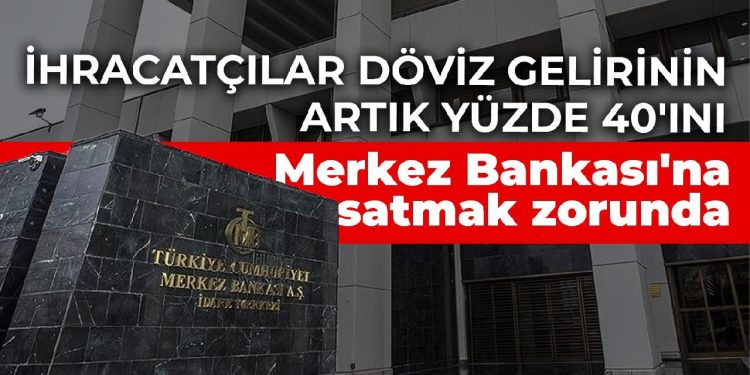 İhracatçılar döviz gelirinin artık yüzde 40’ını Merkez Bankası’na satmak zorunda