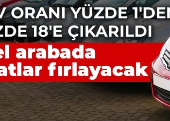 KDV oranı yüzde 1’den yüzde 18’e çıkarıldı! 2. el arabada fiyatlar fırlayacak