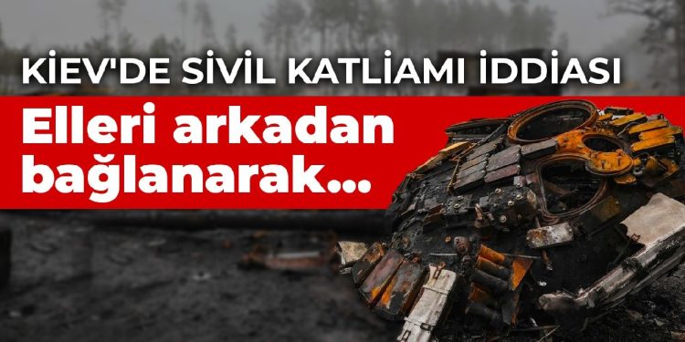 Kiev’de sivil katliamı iddiası: Elleri arkadan bağlanarak…